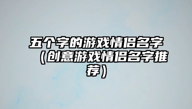 五个字的游戏情侣名字（创意游戏情侣名字推荐）