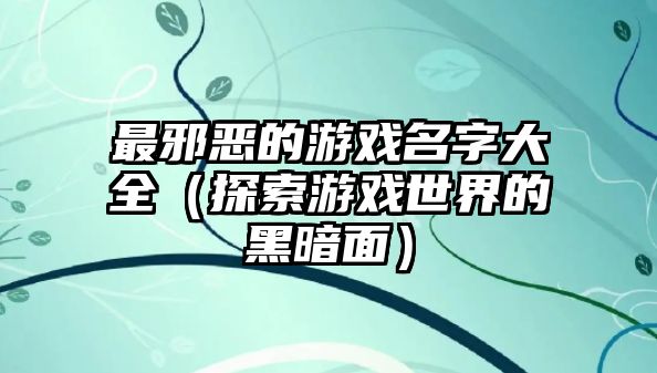 最邪恶的游戏名字大全（探索游戏世界的黑暗面）