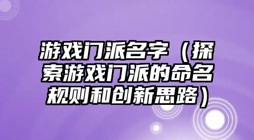 游戏门派名字（探索游戏门派的命名规则和创新思路）