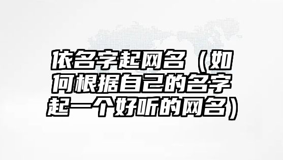 依名字起网名（如何根据自己的名字起一个好听的网名）