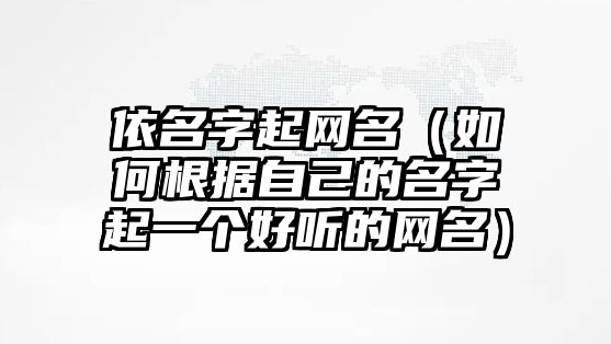 依名字起网名（如何根据自己的名字起一个好听的网名）