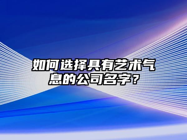 如何选择具有艺术气息的公司名字？