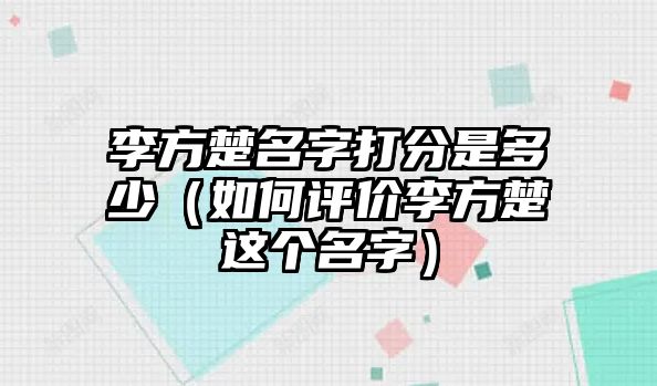李方楚名字打分是多少（如何评价李方楚这个名字）