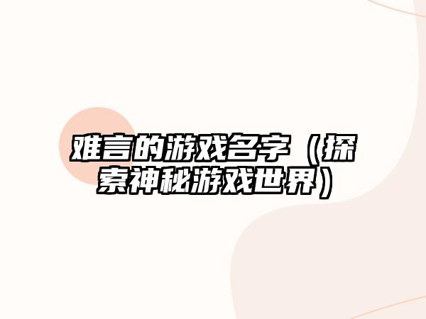 难言的游戏名字（探索神秘游戏世界）